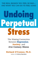 Undoing Perpetual Stress: The Missing Connection Between Depression, Anxiety and 21st Century Illness