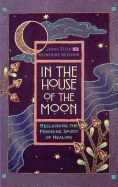 In the House of the Moon: Reclaiming the Spirit of Healing