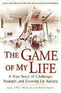 The Game of My Life: A True Story of Challenge, Triumph, and Growing Up Autistic