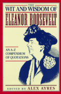 The Wit and Wisdom of Eleanor Roosevelt: An A-Z Compendium of Quotations