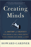 Creating Minds: An Anatomy of Creativity Seen Through the Lives of Freud, Einstein, Picasso, Stravinsky, Eliot, Graham, and Ghandi