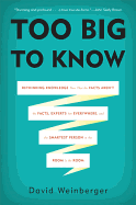 Too Big to Know: Rethinking Knowledge Now That the Facts Aren't the Facts, Experts are Everwhere, and the Smartest Person in the Room is the Room