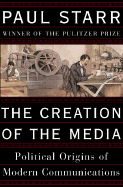 The Creation of the Media: Political Origins of Modern Communications