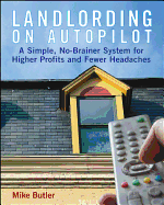 Landlording on Auto-Pilot: A Simple, No-Brainer System for Higher Profits and Fewer Headaches
