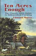 Ten Acres Enough - The Classic 1864 Guide to Independent Farming
