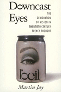 Downcast Eyes: Denigration of Vision in 20th-Century French