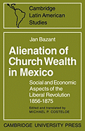 Alienation of Church Wealth in Mexico: Social and Economic Aspects of the Liberal Revolution 1856 1875