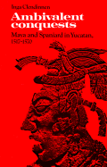 Ambivalent Conquests: Maya and Spaniard in Yucatan, 1517 1570