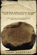 Between Religious Rocks and Life's Hard Places: 101 Answers to Tough Questions about What You Believe