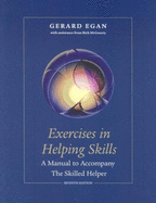 Exercises in Helping Skills for Egan's The Skilled Helper: A Problem-Management and Opportunity-Development Approach to Helping, 7th Gerard Egan