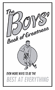 The Boys' Book of Greatness: Even More Ways to Be the Best at Everything