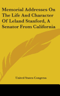 Memorial Addresses on the Life and Character of Leland Stanford, a Senator from California