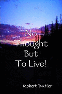 No Thought But To Live!