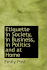 Etiquette in Society, in Business, in Politics and at Home
