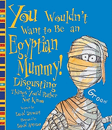 You Wouldn't Want to Be an Egyptian Mummy!: Disgusting Things You'd Rather Not Know