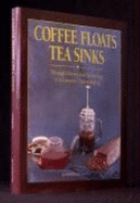Coffee Floats, Tea Sinks: A Connoisseur's Guide to the History, Technology and Techniques of Coffee, Tea and Cocoa Preparation