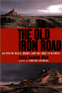 The Old Iron Road: An Epic of Rails, Roads, and the Urge to Go West
