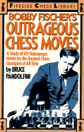 Bobby Fischer's Outrageous Chess Moves: A Study of 101 Outrageous Moves by the Greatest Chess Champion of All Time