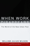 When Work Disappears: The World of the New Urban Poor