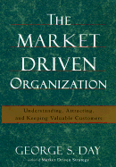The Market Driven Organization: Understanding, Attracting, and Keeping Valuable Customers