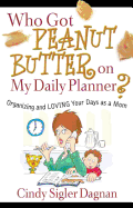 Who Got Peanut Butter on My Daily Planner?: Organizing and Loving Your Days as a Mom