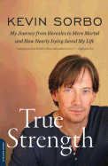 True Strength: My Journey from Hercules to Mere Mortal and How Nearly Dying Saved My Life