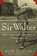 Sir Walter: Walter Hagen and the Invention of Professional Golf