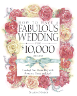 How to Have a Fabulous Wedding for $10,000 or Less: Creating Your Dream Day with Romance, Grace, and Style