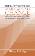 Therapist Guide for Maintaining Change: Relapse Prevention for Adult Male Perpetrators of Child Sexual Abuse Hilary Eldridge