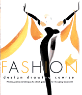 Fashion Design Drawing Course: Principles, Practice and Techniques - The Ultimate Guide for the Aspiring Fashion Artist