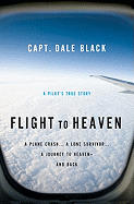 Flight to Heaven: A Plane Crash...a Lone Survivor...a Journey to Heaven--And Back
