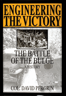 Engineering the Victory: The Battle of the Bulge: A History David E. Pergrin