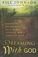 Dreaming with God: Secrets to Redesigning Your World Through God's Creative Flow