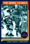 The Rebel League: The Short and Unruly Life of the World Hockey Association