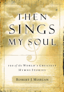 Then Sings My Soul: 150 of the World's Greatest Hymn Stories