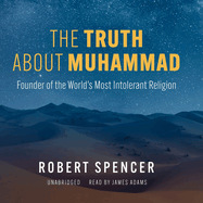 The Truth about Muhammad: Founder of the World's Most Intolerant Religion