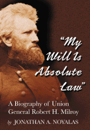 My Will Is Absolute Law: A Biography of Union General Robert H. Milroy