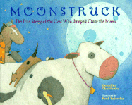 Moonstruck: The True Story of the Cow Who Jumped Over the Moon