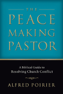 The Peacemaking Pastor: A Biblical Guide to Resolving Church Conflict