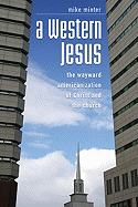 A Western Jesus: The Wayward Americanization of Christ and the Church
