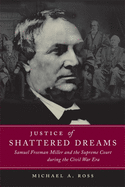 Justice of Shattered Dreams: Samuel Freeman Miller and the Supreme Court During the Civil War Era