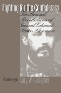 Fighting for the Confederacy: The Personal Recollections of General Edward Porter Alexander