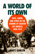 A World of Its Own: Race, Labor, and Citrus in the Making of Greater Los Angeles, 1900-1970