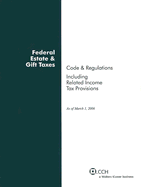 Federal Estate & Gift Taxes: Code & Regulations (Including Related Income Tax Provisions), as of March 2006
