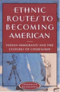 Ethnic Routes to Becoming American: Indian Immigrants and the Cultures of Citizenship