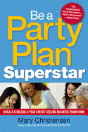 Be a Party Plan Superstar: Build a $100,000-A-Year Direct Selling Business from Home