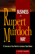 Business the Rupert Murdoch Way: 10 Secrets of the World's Greatest Deal Maker