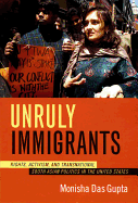Unruly Immigrants: Rights, Activism, and Transnational South Asian Politics in the United States