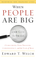 When People Are Big and God Is Small: Overcoming Peer Pressure, Codependency, and the Fear of Man