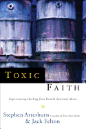 Toxic Faith: Experiencing Healing Over Painful Spiritual Abuse